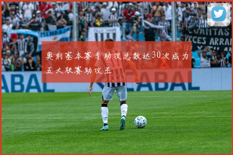 奥利塞本赛季助攻总数达30次成为五大联赛助攻王